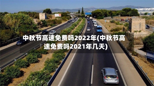 中秋节高速免费吗2022年(中秋节高速免费吗2021年几天)-第1张图片