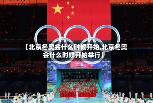 【北京冬奥会什么时候开始,北京冬奥会什么时候开始举行】-第1张图片