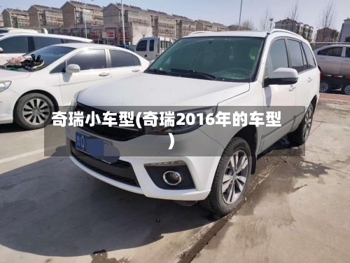 奇瑞小车型(奇瑞2016年的车型)-第1张图片