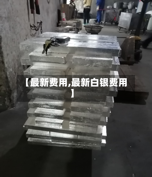 【最新费用,最新白银费用】-第1张图片