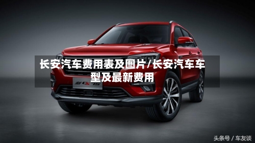 长安汽车费用表及图片/长安汽车车型及最新费用-第1张图片