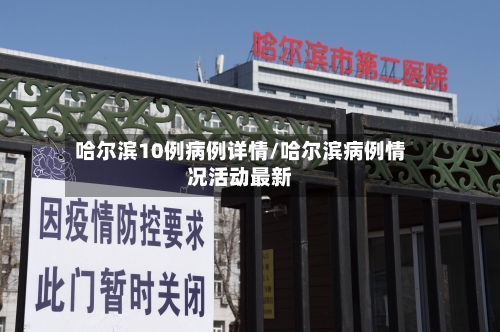 哈尔滨10例病例详情/哈尔滨病例情况活动最新-第1张图片