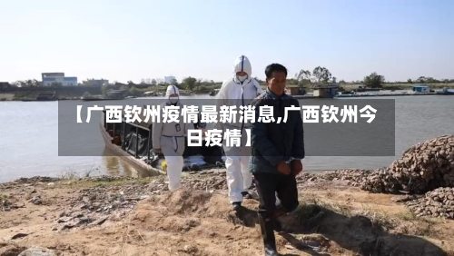 【广西钦州疫情最新消息,广西钦州今日疫情】-第1张图片