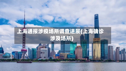上海通报涉疫场所调查进展(上海确诊涉及场所)-第1张图片