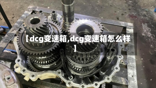【dcg变速箱,dcg变速箱怎么样】-第1张图片