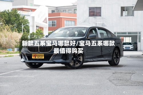 新款五系宝马哪款好/宝马五系哪款最值得购买-第1张图片