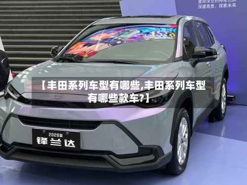 【丰田系列车型有哪些,丰田系列车型有哪些款车?】-第1张图片