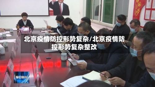 北京疫情防控形势复杂/北京疫情防控形势复杂整改-第1张图片