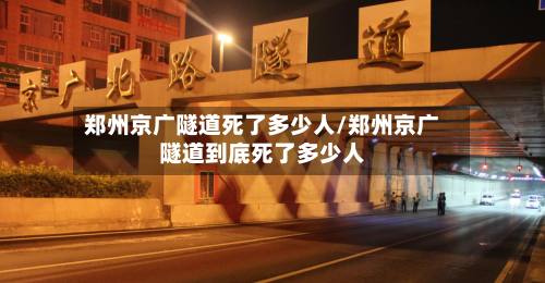 郑州京广隧道死了多少人/郑州京广隧道到底死了多少人
