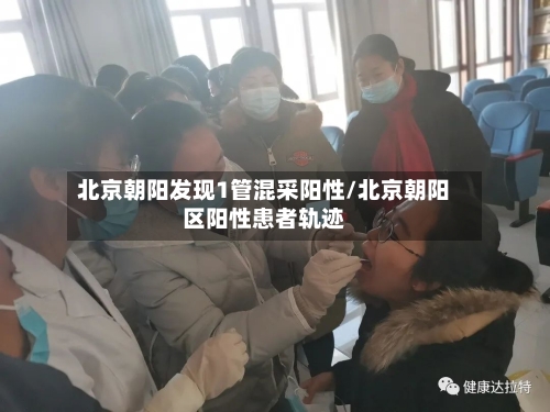 北京朝阳发现1管混采阳性/北京朝阳区阳性患者轨迹