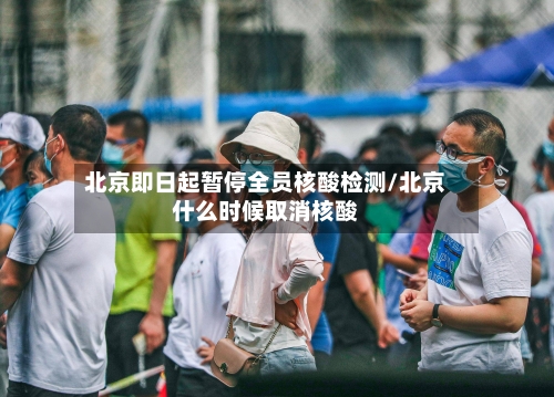 北京即日起暂停全员核酸检测/北京什么时候取消核酸