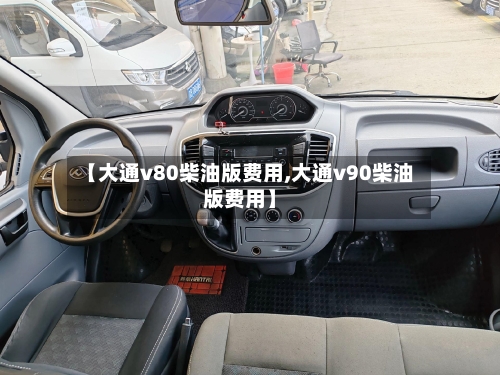 【大通v80柴油版费用,大通v90柴油版费用】