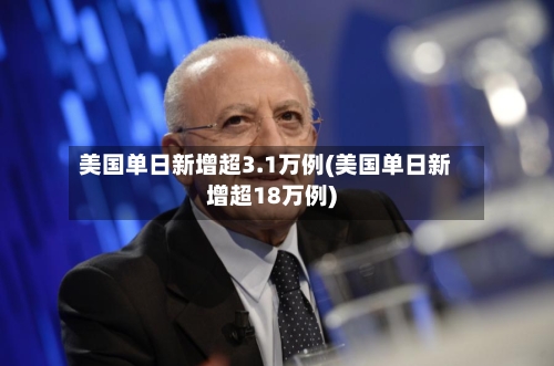 美国单日新增超3.1万例(美国单日新增超18万例)