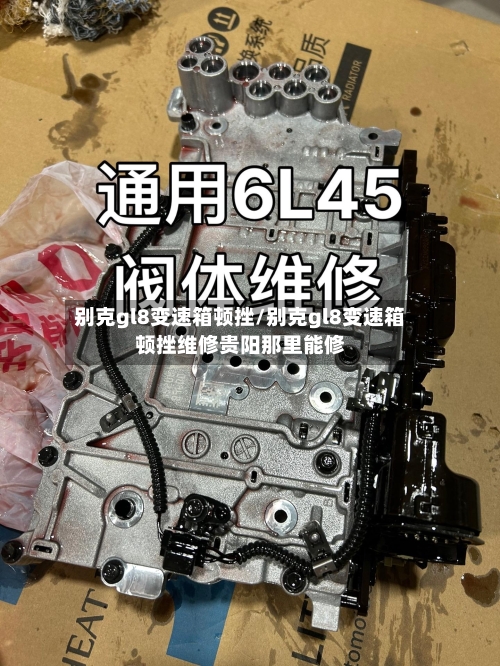 别克gl8变速箱顿挫/别克gl8变速箱顿挫维修贵阳那里能修