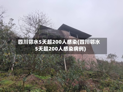 四川邻水5天超200人感染(四川邻水5天超200人感染病例)