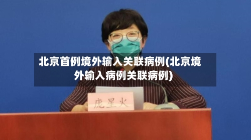 北京首例境外输入关联病例(北京境外输入病例关联病例)