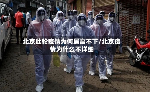 北京此轮疫情为何居高不下/北京疫情为什么不详细-第1张图片