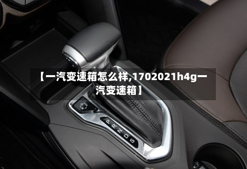 【一汽变速箱怎么样,1702021h4g一汽变速箱】