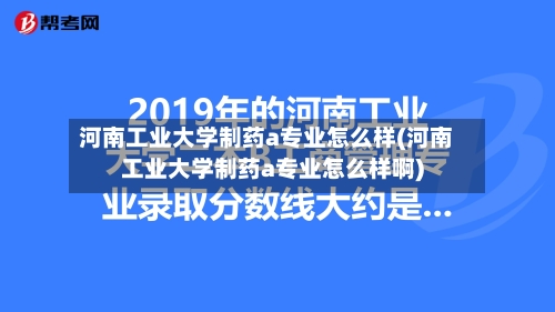 河南工业大学制药a专业怎么样(河南工业大学制药a专业怎么样啊)