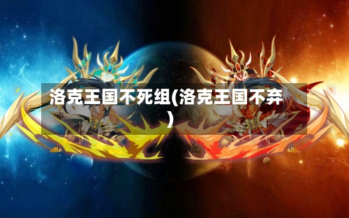 洛克王国不死组(洛克王国不弃)