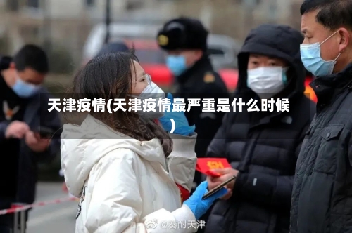 天津疫情(天津疫情最严重是什么时候)