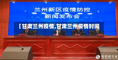 【甘肃兰州疫情,甘肃兰州疫情时间】-第1张图片