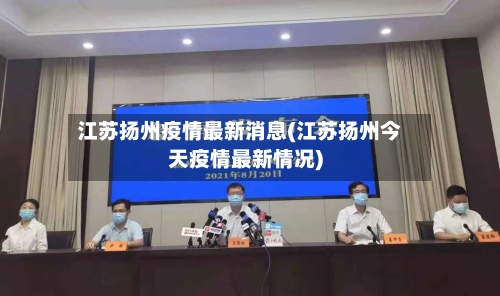 江苏扬州疫情最新消息(江苏扬州今天疫情最新情况)-第1张图片