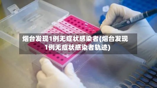 烟台发现1例无症状感染者(烟台发现1例无症状感染者轨迹)-第1张图片