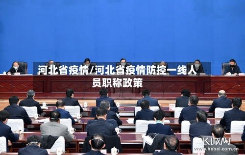 河北省疫情/河北省疫情防控一线人员职称政策-第1张图片