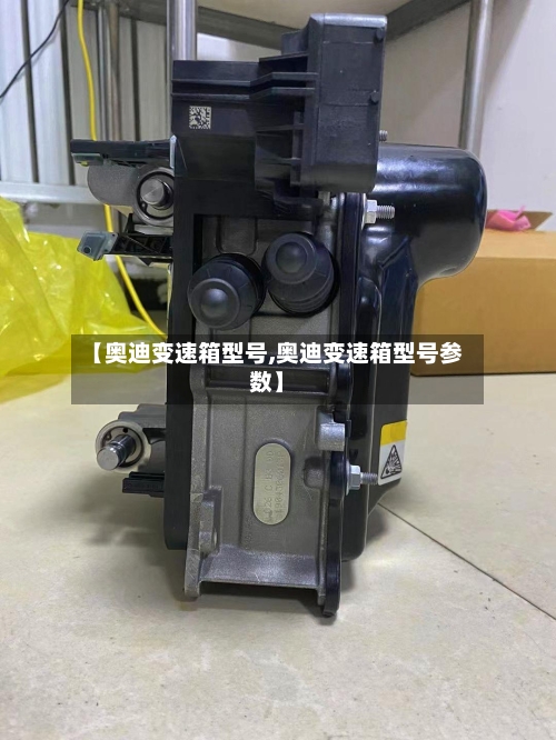 【奥迪变速箱型号,奥迪变速箱型号参数】