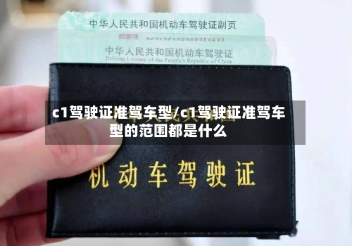 c1驾驶证准驾车型/c1驾驶证准驾车型的范围都是什么