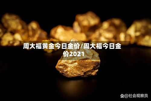 周大福黄金今日金价/周大福今日金价2021