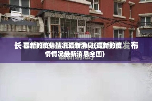 最新的疫情情况最新消息(最新的疫情情况最新消息全国)