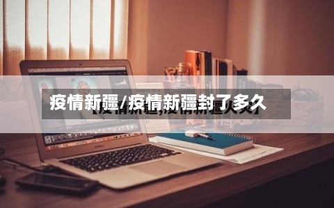 疫情新疆/疫情新疆封了多久