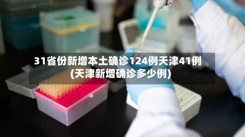 31省份新增本土确诊124例天津41例(天津新增确诊多少例)