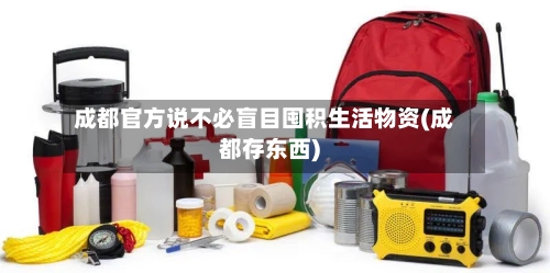 成都官方说不必盲目囤积生活物资(成都存东西)