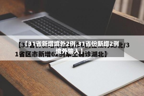 【31省新增境外2例,31省份新增2例境外输入】-第1张图片