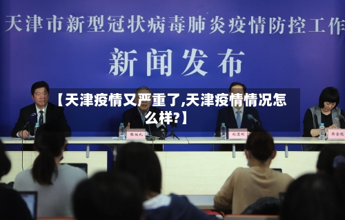 【天津疫情又严重了,天津疫情情况怎么样?】