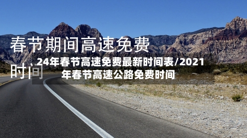 24年春节高速免费最新时间表/2021年春节高速公路免费时间