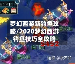 梦幻西游新钓鱼攻略/2020梦幻西游钓鱼技巧全攻略