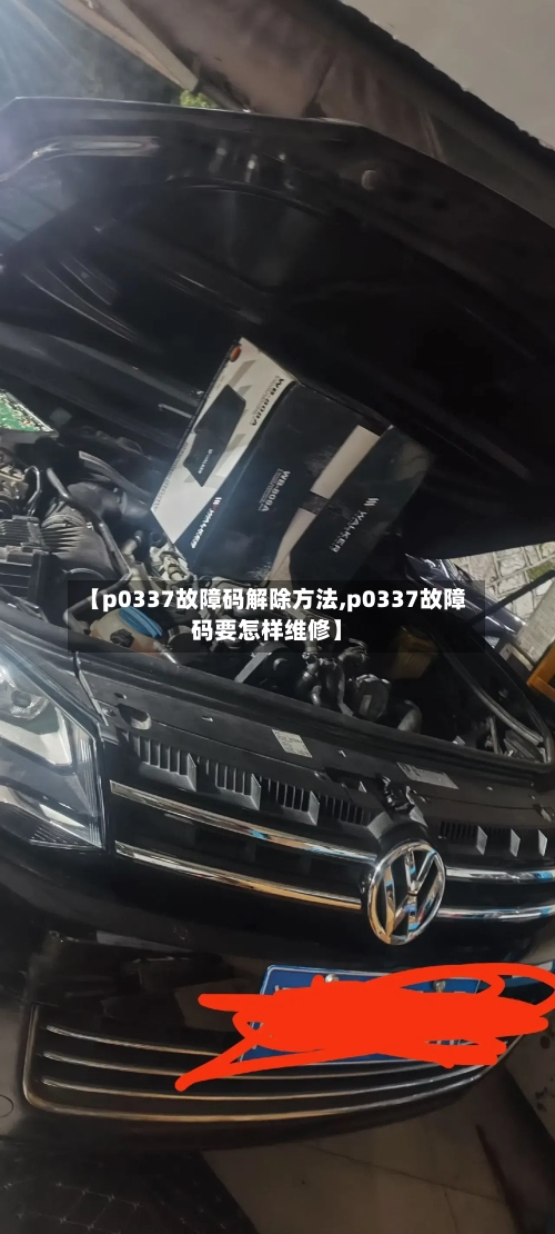 【p0337故障码解除方法,p0337故障码要怎样维修】