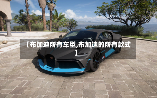 【布加迪所有车型,布加迪的所有款式】