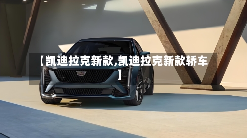 【凯迪拉克新款,凯迪拉克新款轿车】