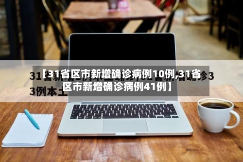 【31省区市新增确诊病例10例,31省区市新增确诊病例41例】-第2张图片