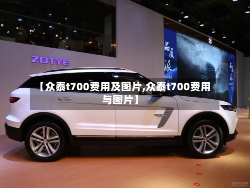 【众泰t700费用及图片,众泰t700费用与图片】