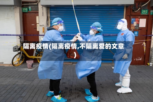 隔离疫情(隔离疫情,不隔离爱的文章)