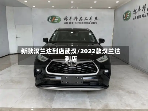 新款汉兰达到店武汉/2022款汉兰达到店