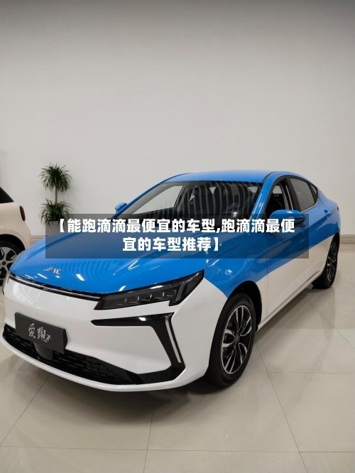 【能跑滴滴最便宜的车型,跑滴滴最便宜的车型推荐】