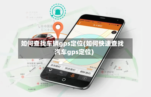 如何查找车辆gps定位(如何快速查找汽车gps定位)