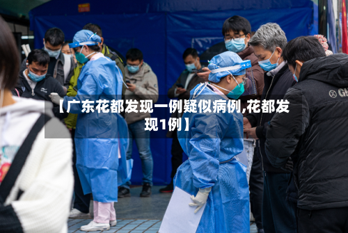 【广东花都发现一例疑似病例,花都发现1例】